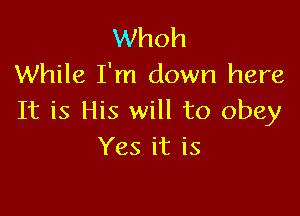 Whoh
While I'm down here

It is His will to obey
Yes it is