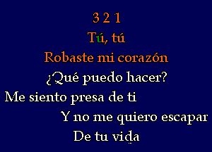 3 2 '1
T' '1, t6.
Robaste mi corazc'm
531163 puedo hacer?
Ix-Ie siento presa de 11'

Y 110 me quiero escapar
De tu Vida