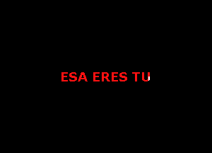 ESA ERES TU