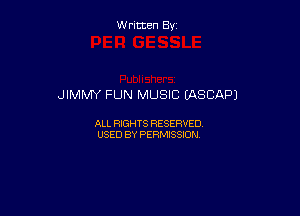 Written By

JIMMY FUN MUSIC CASCAPJ

ALL RIGHTS RESERVED
USED BY PERMISSION