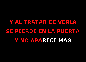 Y AL TRATAR DE VERLA
SE PIERDE EN LA PUERTA
Y N0 APARECE MAS