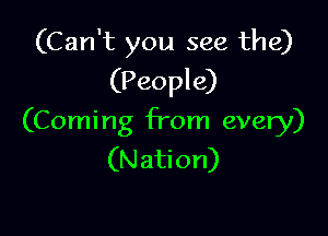 (Can't you see the)
(People)

(Coming fTom every)
(N ation)