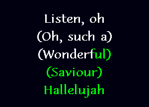 Listen, oh

(Oh, such a)

(Wonderful)

(Saviour)
Hallelujah