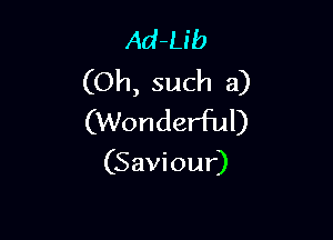 Ad-Lib
(Oh, such a)

(Wonderful)

(Saviour)