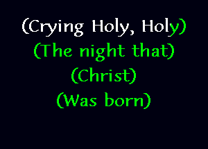 (Crying Holy, Holy)
(The night that)

(Christ)
(Was born)