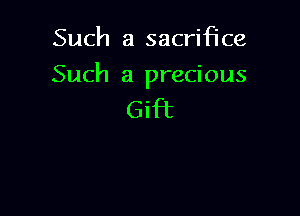 Such a sacrifice

Such a precious

Gift