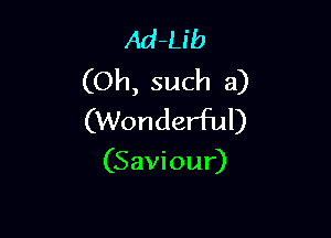 Ad-Lib
(Oh, such a)

(Wonderful)

(Saviour)