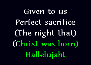 Given to us
Perfect sacrifice

(The night that)
(Christ was born)
Hallelujah!