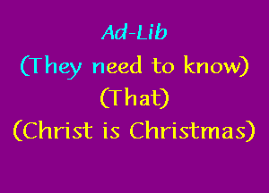 Ad-Ub
(They need to know)

(That)
(Christ is Christmas)