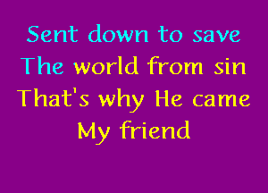 Sent down to save
The world from sin

That's why He came
My friend