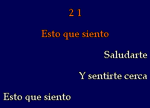 21

Esto que siento

Saludarte

Y sentirte cerca

Esto que siento