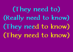 (They need to)
(Really need to know)

(They need to know)
(They need to know)