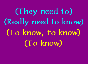 (They need to)
(Really need to know)

(To know, to know)
(To know)