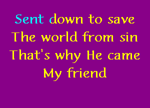 Sent down to save
The world from sin

That's why He came
My friend