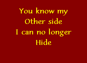 You know my
Other side

I can no longer
Hide