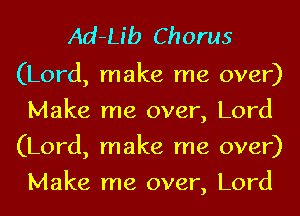 Ad-Lib Chorus

(Lord, make me over)
Make me over, Lord
(Lord, make me over)
Make me over, Lord