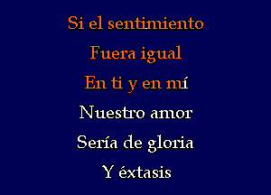 Si e1 sentimiento
Fuera igual
E11 ti y en mi

N uestro amor

Seria de gloria

Y (extasis