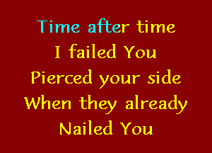 Time after time
I failed You
Pierced your side

When they already
Nailed You