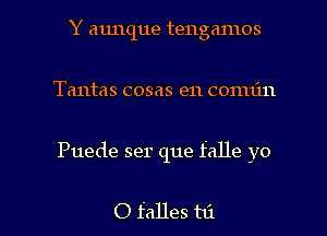 Y aunque tengamos
Tantas cosas e11 conuin

Puede ser que falle yo

0 falles hi I