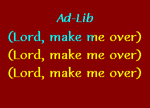 Ad-Ub
(Lord, make me over)
(Lord, make me over)

(Lord, make me over)