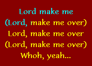 Lord make me
(Lord, make me over)
Lord, make me over
(Lord, make me over)

Whoh, yeah...