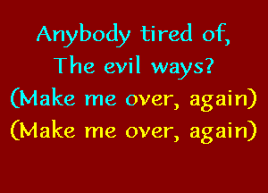 Anybody tired of,
The evil ways?

(Make me over, again)
(Make me over, again)