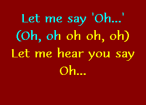 Let me say 'Oh...'
(Oh, oh oh oh, oh)

Let me hear you say
Oh...