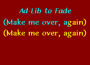 Ad-Lib to Fade

(Make me over, again)

(Make me over, again)