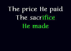 The price He paid
The sacrifice

He made
