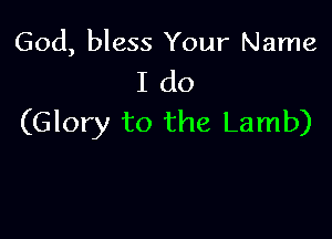God, bless Your Name
I do

(Glory to the Lamb)