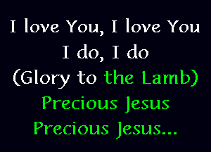 I love You, I love You
I do, I do
(Glory to the Lamb)
Precious Jesus
Precious Jesus...