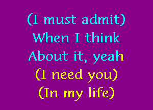 (I must admit)
When I think

About it, yeah
(I need you)
(In my life)