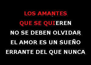 Los AMANTES
QUE SE QUIEREN
NO SE DEBEN OLVIDAR
EL AMOR ES UN sumo
ERRANTE DEL QUE NUNCA