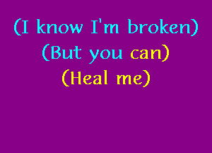 (I know I'm broken)
(But you can)

(Heal me)