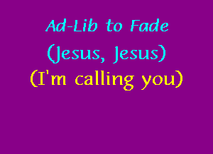 Ad-Ub to Fade
(Jesus, Jesus)

(I'm calling you)