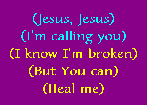 (Jesus, Jesus)
(I'm calling you)

(I know I'm broken)
(But You can)
(Heal me)