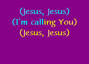 (Jesus, Jesus)
(I'm calling You)

(Jesus, Jesus)