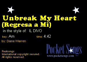 I? 451
Unbreak My Heart
(Regresa a Mi)

m the style of IL DIVO

key Am 1m 4 112
by, Diane Warren

Pocket S
Imemational copynght secured

m ngms resented, mmm