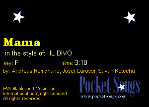 I? 451

Mama
m the style of IL DIVO

key F 1m 3 18
by, Andreas Romdhene, Josef Larossu Seven Kotecha

Bu Blackwood Mme Inc Packet 8
Imemational copynght secured

m ngms resented, mmm