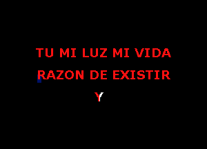 TU MI LUZ MI VIDA

BAZON DE EXISTI R
Y