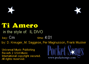 I? 451

Ti Amero
m the style of IL DIVO

key Cm 1m 4 01
by, Dr Kreuger, M Saggese, Per Magnusson, Frank Musker

Universal MJSIc Publishing
Revert) 2 USAMJSIC
Imemational copynght secured

m ngms resented, mmm