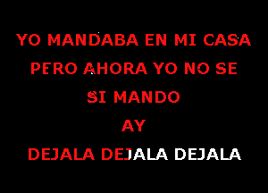 Y0 MANDABA EN MI CAS'A
PERO AHORA Y0 NO SE
81 MANDO
AY
DEJALA DEJALA DEJALA