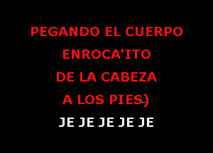 PEGAN DO EL CU ERPO
ENROCA'ITO

DE LACABEZA
A Los PIES)
JEJEJEJEJE