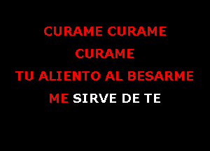 CURAME CURAME
CURAME

TU ALIENTO AL BESARME
ME SIRVE DE TE