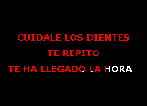 CUIDALE LOS DIENTES

TE REPITO
TE HA LLEGADO LA HORA