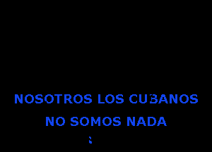 NOSOTROS LOS CUBANOS
NO SOMOS NADA

.