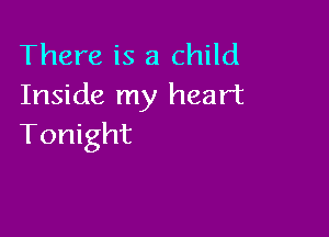 There is a child
Inside my heart

Tonight