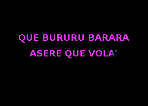 QUE BURURU BARARA

ASERE QUE VOLA'