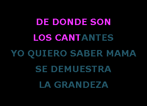 DE DONDE SON
LOS CANTANTES
Y0 QUIERO SABER MAMA
SE DEMUESTRA
LA GRANDEZA