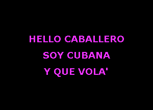 HELLO CABALLERO

sov CUBANA
Y QUE VOLA'